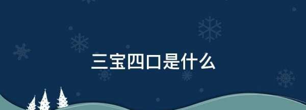 三宝四口是什么,三宝四口五临边是指的是什么图2