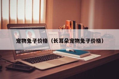 ​宠物兔子价格（长耳朵宠物兔子价格）