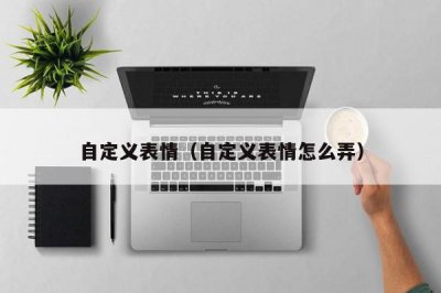 ​自定义表情（自定义表情怎么弄）