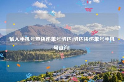 ​输入手机号查快递单号韵达(韵达快递单号手机号查询)