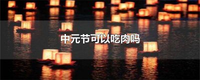 ​中元节可以吃肉吗 中元节不能吃肉吗