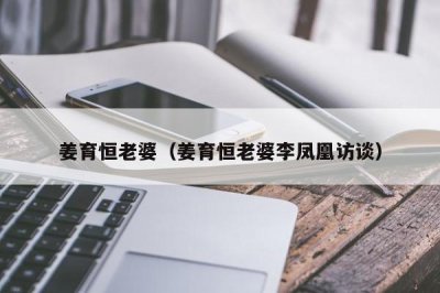 ​姜育恒老婆（姜育恒老婆李凤凰访谈）