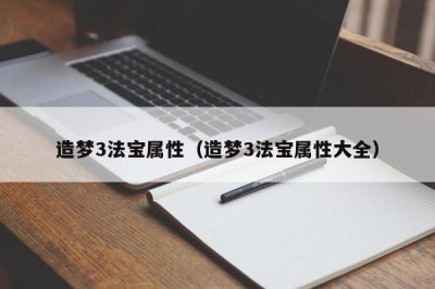 ​造梦3法宝属性（造梦3法宝属性大全）