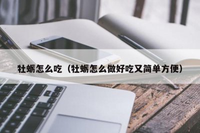 ​牡蛎怎么吃（牡蛎怎么做好吃又简单方便）