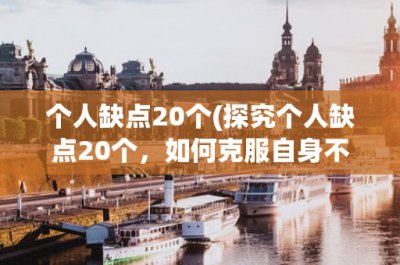 ​个人缺点20个(探究个人缺点20个，如何克服自身不足)