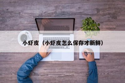 ​小虾皮（小虾皮怎么保存才新鲜）