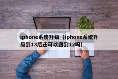 ​iphone系统升级（iphone系统升级到13后还可以回到12吗）