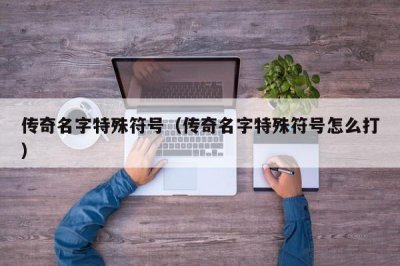 ​传奇名字特殊符号（传奇名字特殊符号怎么打）