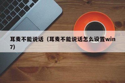 ​耳麦不能说话（耳麦不能说话怎么设置win7）
