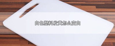 ​如何使发黄的塑料变白 怎么样让发黄的塑料变白
