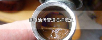 ​油污堵塞疏通的最好办法 下水道管油污堵塞怎么办