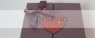 ​包装礼物怎么包装 如何给礼品包装