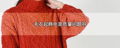 ​毛衣起静电是质量问题吗 毛衣起静电是质量问题吗为什么