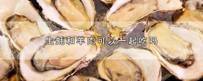 ​羊肉能和生蚝一起吃吗? 羊肉与生蚝可以一起吃吗