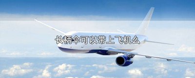 ​长柄伞可以带上飞机么吗 长柄伞可以带上飞机么嘛
