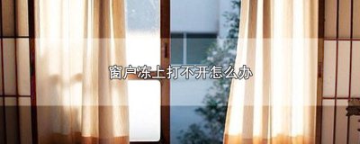 ​开窗户冻了关不上怎么办 窗户冻上关不上怎么办
