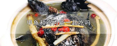 ​甲鱼和鸡肉到底能不能一起吃 甲鱼可以跟鸡肉一起吃吗