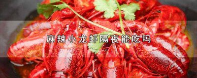 ​麻辣小龙虾过夜隔天能吃吗 小龙虾隔夜能吃吗?小龙虾最多能放几天?