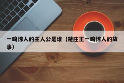 ​一鸣惊人的主人公是谁（楚庄王一鸣惊人的故事）