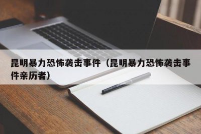 ​昆明暴力恐怖袭击事件（昆明暴力恐怖袭击事件亲历者）