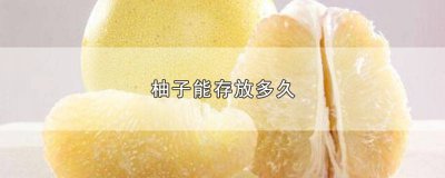 ​柚子可以存放多少天 柚子存放时间多长时间