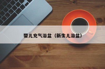 ​婴儿充气浴盆（新生儿浴盆）
