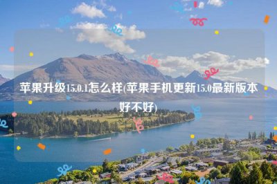 ​苹果升级15.0.1怎么样(苹果手机更新15.0最新版本好不好)