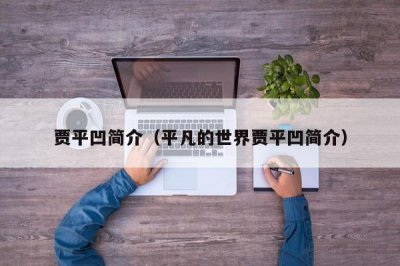 ​贾平凹简介（平凡的世界贾平凹简介）