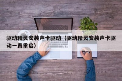 ​驱动精灵安装声卡驱动（驱动精灵安装声卡驱动一直重启）