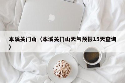 ​本溪关门山（本溪关门山天气预报15天查询）