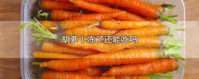 ​胡萝卜冻了还能吃吗