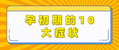 ​孕初期身体会出现的10大症状，中一个都可能是好“孕”