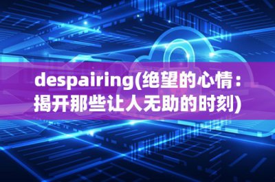 ​despairing(绝望的心情：揭开那些让人无助的时刻)