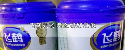 ​飞鹤奶粉怎么辨别真假外观 飞鹤奶粉怎么辨别真假视频