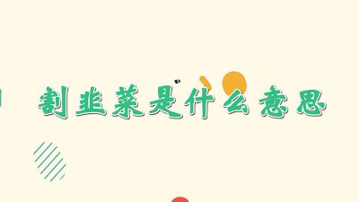 ​抖音割韭菜是什么意思网络 抖音割韭菜是什么意思?