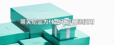 ​蒂芙尼蓝为什么不可以随便用 蒂芙尼蓝为什么不可以随便用水冲