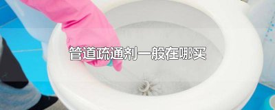 ​管道疏通剂去哪里买 管道疏通剂哪有得卖