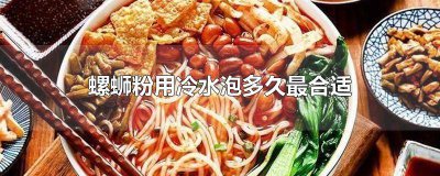 ​螺蛳粉要冷水泡吗 螺蛳粉一定要用冷水泡吗