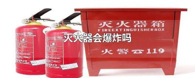 ​灭火器会爆炸吗夏天 灭火器会爆炸吗为什么