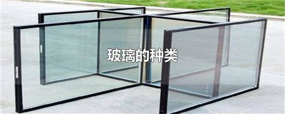 ​常见玻璃种类 玻璃的类别和特点