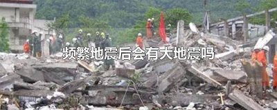 ​地震很频繁会有大地震吗 频繁的地震会不会引起大地震
