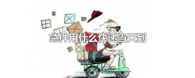 ​有什么特急的快递可以当天到货的 什么快递能当天到货