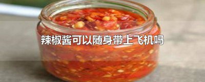 ​坐飞机可以随身带辣椒酱吗 辣椒酱可以直接带上飞机吗