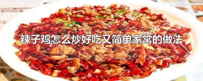 ​辣子鸡怎么炒好吃又简单家常的做法窍门 辣子鸡怎么炒好吃又简单家常的做法大全