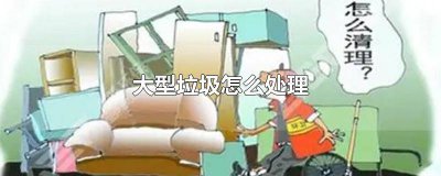 ​如何快速有效的处理大型垃圾 怎么处理大件垃圾