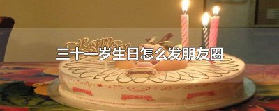 ​三十一岁生日怎么发朋友圈简短有内涵 三十一岁生日怎么发朋友圈图片