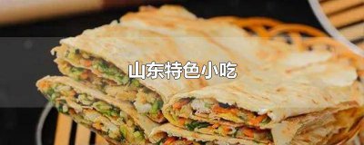 ​山东各地特色美食小吃介绍 山东什么特色美食小吃