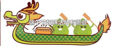​端午节有什么乐趣活动? 过端午节还有什么有趣的活动