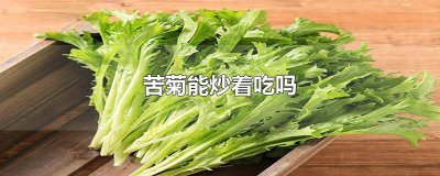 ​苦菊能炒着吃吗怎么做 苦菊能炒着吃么