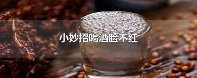 ​怎么让喝酒脸红的人不脸红 喝酒脸红怎样能快速让脸不红